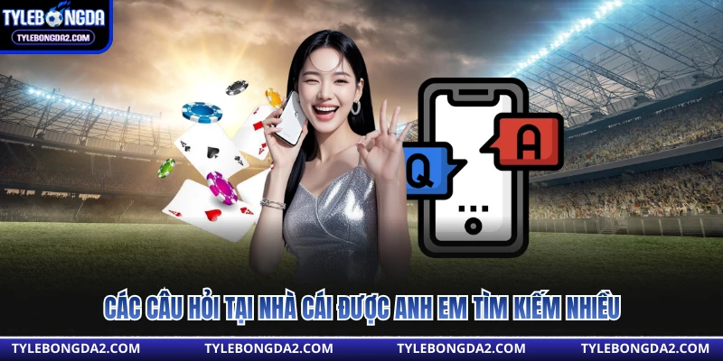 Các câu hỏi tại nhà cái được anh em tìm kiếm nhiều