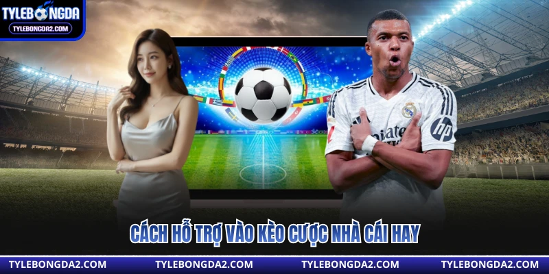 Cách hỗ trợ vào kèo cược nhà cái hay 