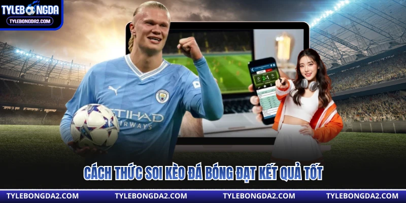 Cách thức soi kèo đá bóng đạt kết quả tốt