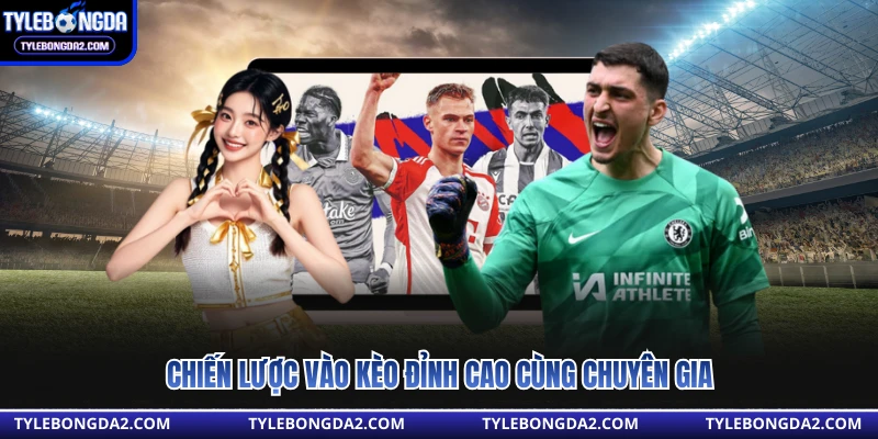 Chiến lược vào kèo đỉnh cao cùng chuyên gia 