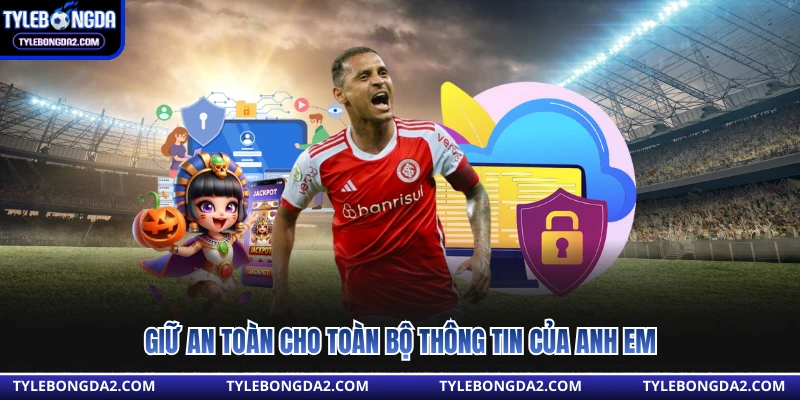 Giữ an toàn cho toàn bộ thông tin của anh em 