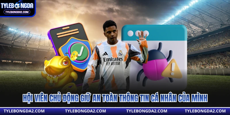 Hội viên chủ động giữ an toàn thông tin cá nhân của mình