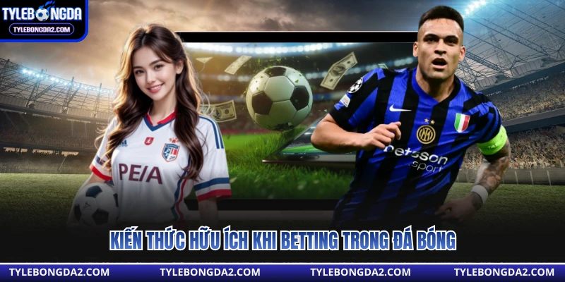 Kiến thức hữu ích khi betting trong đá bóng 