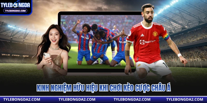 Kinh nghiệm hữu hiệu khi chơi kèo cược châu á