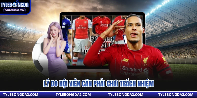 Lý do hội viên cần phải chơi trách nhiệm