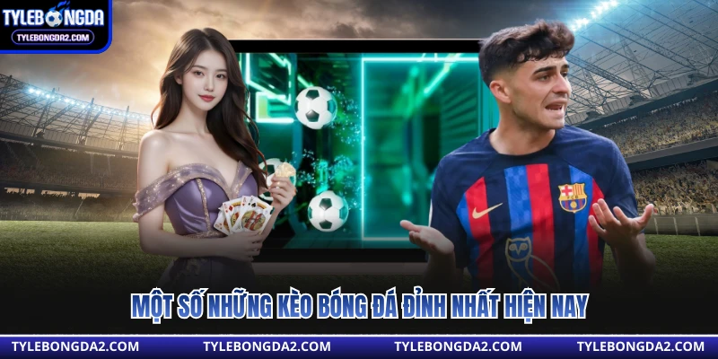 Một số những kèo bóng đá đỉnh nhất hiện nay