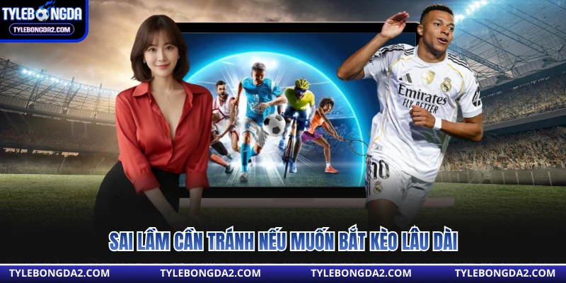 Sai lầm cần tránh nếu muốn bắt kèo lâu dài