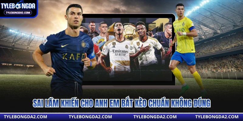 Sai lầm khiến cho anh em bắt kèo chuẩn không đúng